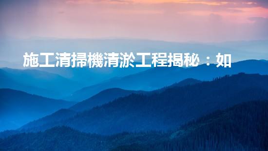 施工清掃機清淤工程揭秘：如何有效提升水體質(zhì)量與生態(tài)修復(fù)？
